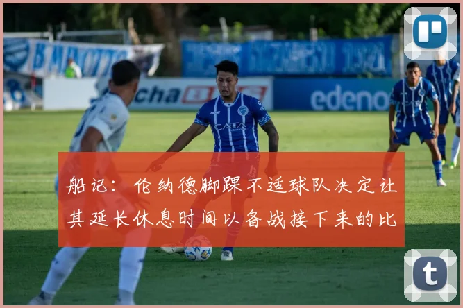 船记：伦纳德脚踝不适球队决定让其延长休息时间以备战接下来的比赛