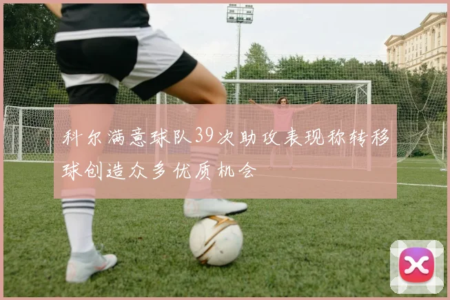 科尔满意球队39次助攻表现称转移球创造众多优质机会