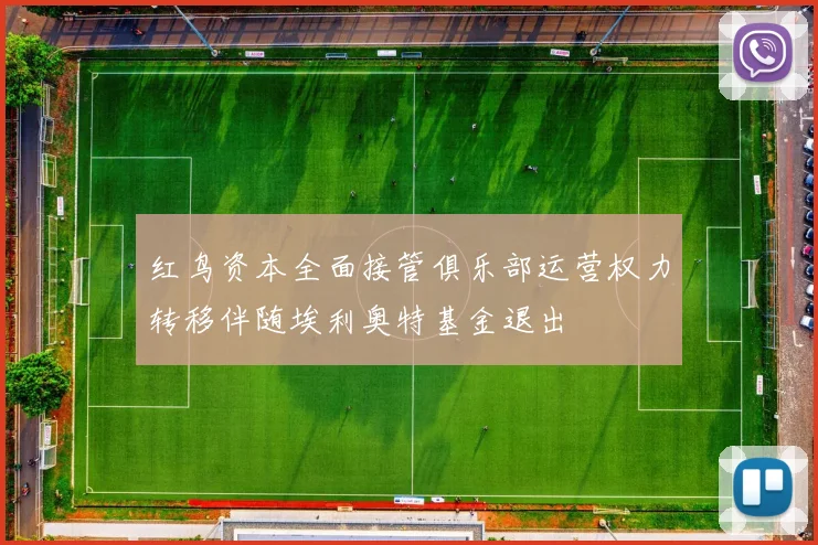 红鸟资本全面接管俱乐部运营权力转移伴随埃利奥特基金退出