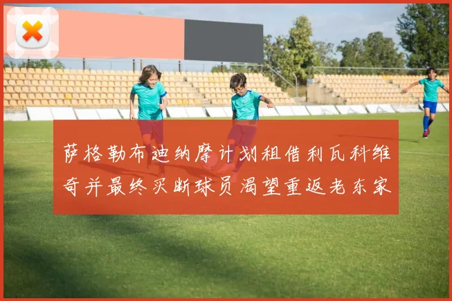 萨格勒布迪纳摩计划租借利瓦科维奇并最终买断球员渴望重返老东家