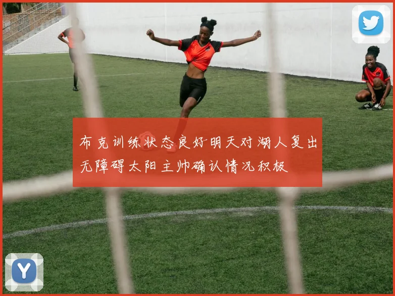 布克训练状态良好明天对湖人复出无障碍太阳主帅确认情况积极
