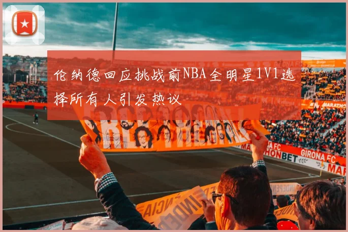 伦纳德回应挑战前NBA全明星1V1选择所有人引发热议