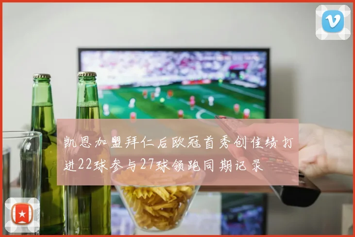 凯恩加盟拜仁后欧冠首秀创佳绩打进22球参与27球领跑同期记录