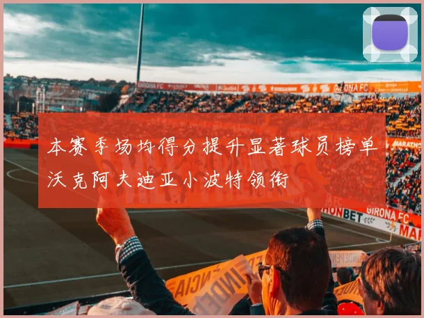 本赛季场均得分提升显著球员榜单沃克阿夫迪亚小波特领衔
