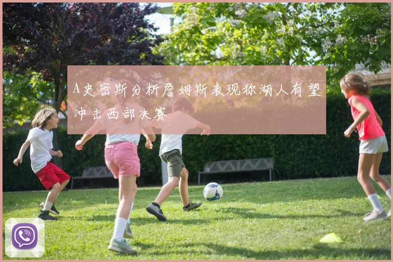 A史密斯分析詹姆斯表现称湖人有望冲击西部决赛
