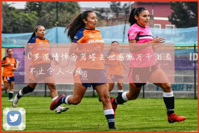 C罗深情悼念若塔去世感慨万千泪流不止令人心痛