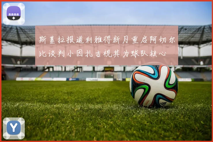 斯基拉报道利雅得新月重启阿切尔比谈判小因扎吉视其为球队核心