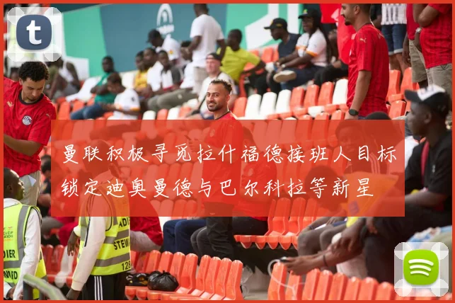 曼联积极寻觅拉什福德接班人目标锁定迪奥曼德与巴尔科拉等新星