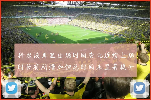科尔谈库里出场时间变化连续上场时长有所增加但总时间未显著提升