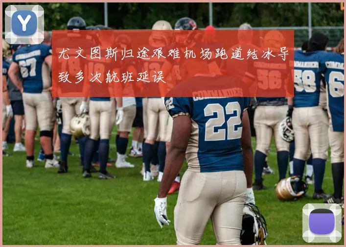 尤文图斯归途艰难机场跑道结冰导致多次航班延误