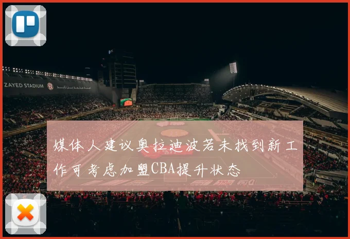 媒体人建议奥拉迪波若未找到新工作可考虑加盟CBA提升状态