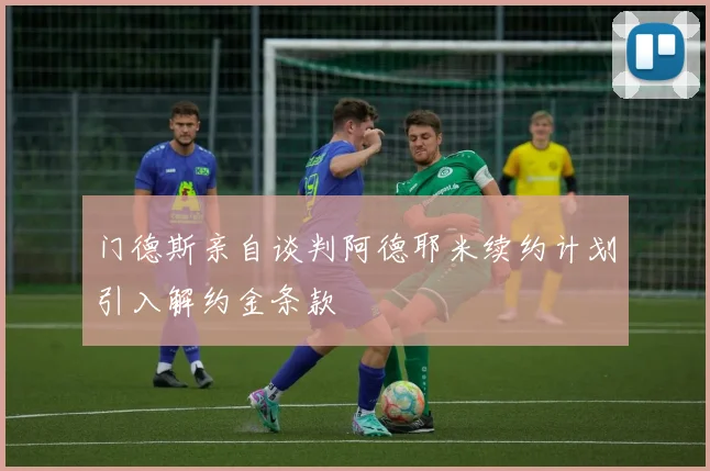 门德斯亲自谈判阿德耶米续约计划引入解约金条款