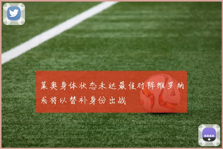 莱奥身体状态未达最佳对阵维罗纳或将以替补身份出战