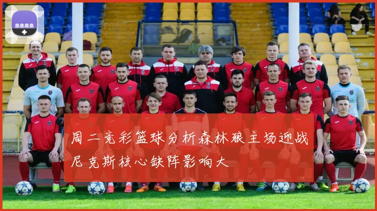 周二竞彩篮球分析森林狼主场迎战尼克斯核心缺阵影响大