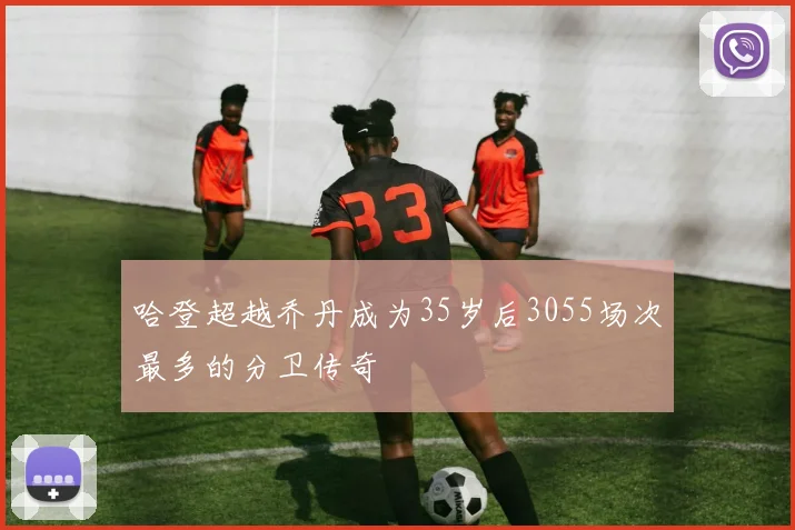 哈登超越乔丹成为35岁后3055场次最多的分卫传奇