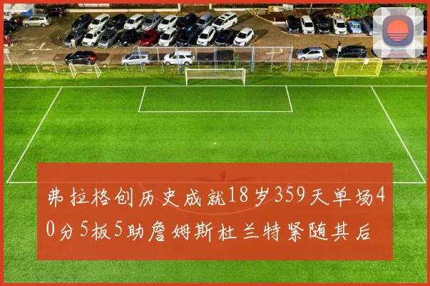弗拉格创历史成就18岁359天单场40分5板5助詹姆斯杜兰特紧随其后
