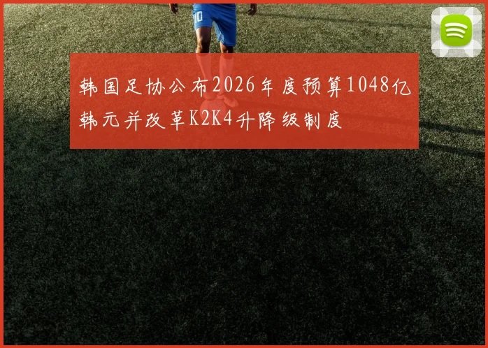 韩国足协公布2026年度预算1048亿韩元并改革K2K4升降级制度