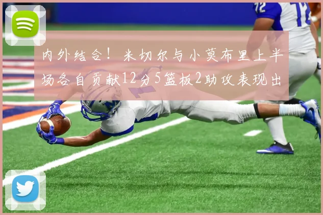 内外结合！米切尔与小莫布里上半场各自贡献12分5篮板2助攻表现出色