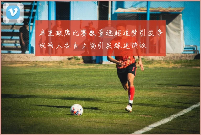 库里缺席比赛数量远超追梦引发争议两人各自立场引发球迷热议