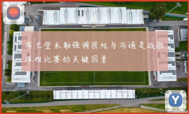 布兰登米勒强调团结与沟通是战胜艰难比赛的关键因素