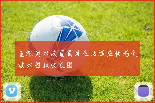 基维奥尔谈葡萄牙生活适应快感受波尔图积极氛围