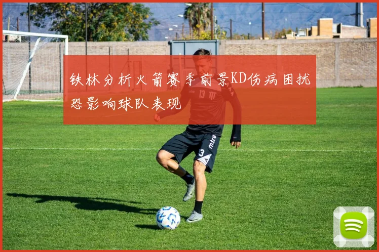 铁林分析火箭赛季前景KD伤病困扰恐影响球队表现